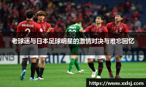 老球迷与日本足球明星的激情对决与难忘回忆