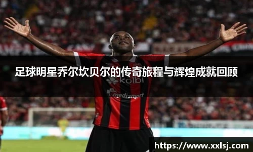 足球明星乔尔坎贝尔的传奇旅程与辉煌成就回顾